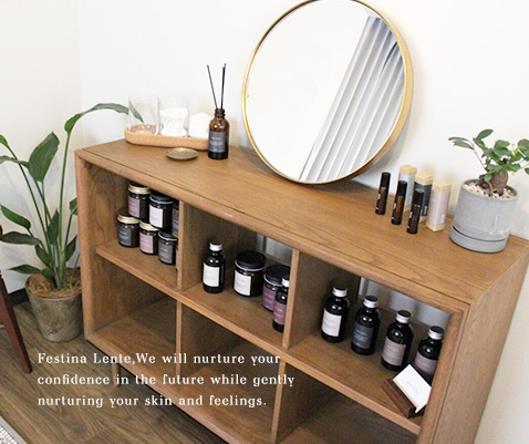 Festina Lente,We will nurture your confidence in the future while gently nurturing your skin and feelings.